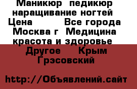 Маникюр, педикюр, наращивание ногтей › Цена ­ 350 - Все города, Москва г. Медицина, красота и здоровье » Другое   . Крым,Грэсовский